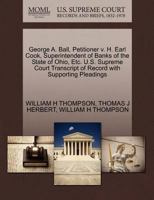 George A. Ball, Petitioner v. H. Earl Cook, Superintendent of Banks of the State of Ohio, Etc. U.S. Supreme Court Transcript of Record with Supporting Pleadings 127034045X Book Cover