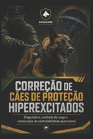 CORREÇÃO DE CÃES DE PROTEÇÃO HIPEREXCITADOS: Diagnóstico, controle da carga e restauração da controlabilidade operacional (DOGINARE – Protection Dog Systems) (Portuguese Edition) B0HFQYMVGJ Book Cover