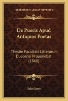 De Pueris Apud Antiquos Poetas: Thesim Facultati Litterarum Duacensi Proponebat (1868) 1160409218 Book Cover