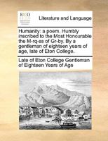 Humanity: a poem. Humbly inscribed to the Most Honourable the M-rq-ss of Gr-by. By a gentleman of eighteen years of age, late of Eton College. 1170695566 Book Cover