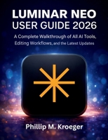 Luminar Neo User Guide 2026: A Complete Walkthrough of All AI Tools, Editing Workflows, and the Latest Updates B0GW8JYZVF Book Cover