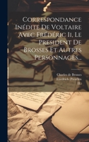 Correspondance Inédite De Voltaire Avec Frédéric Ii, Le President De Brosses Et Autres Personnages... 1022606697 Book Cover