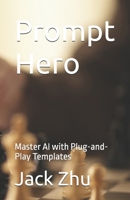 Prompt Hero: Master AI with Plug-and-Play Templates B0F4RCQVW4 Book Cover