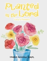 Planted in the Lord: Lucy's Flowers 1098000471 Book Cover