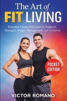 The Art of Fit Living: Essential Fitness Principles to Support Strength, Weight Management, and Confidence 1807652335 Book Cover