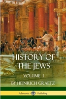 History of the Jews: Volume 1. From the Earliest Period to the Death of Simon the Maccabee (135 B.C.E.) 1501071157 Book Cover