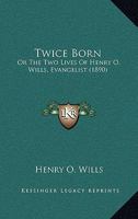 Twice Born: Or The Two Lives Of Henry O. Wills, Evangelist 101535694X Book Cover