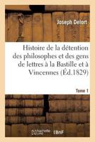 Histoire de La Da(c)Tention Des Philosophes Et Des Gens de Lettres a la Bastille Et a Vincennes Tome 1 2013681615 Book Cover