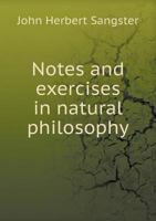 Notes and Exercises in Natural Philosophy: Including Statics, Hydrostatics, Pneumatics, Dynamics and Hydrodynamics: Designed for the Use of Normal and Grammar Schools, and the Higher Classes in Common 1174895918 Book Cover