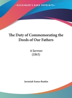 The Duty Of Commemorating The Deeds Of Our Fathers: A Sermon 1374637440 Book Cover