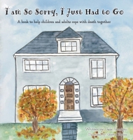I am So Sorry, I Just Had to Go: A book to help children and adults cope with death together B0FHYTGYQH Book Cover