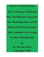 What Is A Marketing Plan, How To Develop A Marketing Plan, And The Effective Marketing Strategies Of A Marketing Plan B0FR2D847T Book Cover