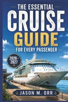 THE ESSENTIAL CRUISE GUIDE FOR EVERY PASSENGER 2026–2027: Ship Selection, Port Planning, Onboard Experiences, and Stress-Free Voyage Preparation B0HGLNFRV7 Book Cover