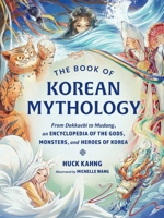 The Book of Korean Mythology: From Dokkaebi to Mudang, an Encyclopedia of the Gods, Monsters, and Heroes of Korea (World Mythology and Folklore Series) 1507226691 Book Cover