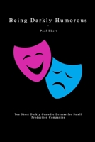 Being Darkly Humorous: Ten Short Darkly Comedic Dramas for Small Production Companies 1980337322 Book Cover