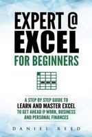 Expert @ Excel: For Beginners: A Step by Step Guide to Learn and Master Excel To Get Ahead @ Work, Business and Personal Finances 1792003226 Book Cover