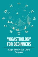 Yogastrology For Beginners: Align With Your Life’s Purpose: Yog And Astrology Connection B0942D2Y57 Book Cover