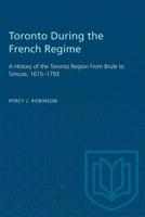 Toronto During the French Regime: A History of the Toronto Region From Brule to Simcoe, 1615-1793 1487573243 Book Cover