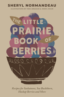 The Little Prairie Book of Berries: Recipes for Saskatoons, Sea Buckthorn, Haskap Berries and More 177151342X Book Cover