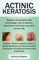 Actinic Keratosis. Replace the Fear and Uncertainty with Knowledge: How to Prevent Recurrence and Lower Your Skin Cancer Risk. 0992798558 Book Cover