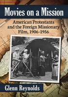 Movies on a Mission: American Protestants and the Foreign Missionary Film, 1906-1956 1476685398 Book Cover