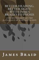 Better Hearing, better Sight with Braid's Hypnosis (NEURYPNOLOGY OR THE RATIONALE OF NERVOUS SLEEP) 1932848487 Book Cover