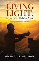 Living Light: A Builder’s Path to Peace: A Journey from Resistance to Radiance B0FD7LWJH6 Book Cover