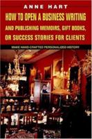 How to Open a Business Writing and Publishing Memoirs, Gift Books, or Success Stories for Clients: Make Hand-Crafted Personalized History 0595380832 Book Cover