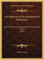 On Authority In The Institution Of Ordinances: And The Minor Arrangements Of The Christian Church (1878) 1342896130 Book Cover