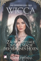 Die Geheimnisse Der Wicca: Zauber, Rituale Und Die Magie Der Modernen Hexen: Der Umfassende Leitfaden Für Magie, Heilige Werkzeuge Und Wicca-Spir B0DPK83L7Y Book Cover