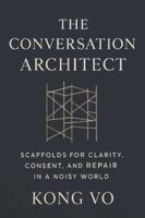 The Conversation Architect: Scaffolds for Clarity, Consent, and Repair in a Noisy World B0G3PV42VM Book Cover