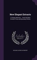 New Elegant Extracts: A Unique Selection ... From the Most Eminent Prose and Epistolary Writers 1357120001 Book Cover