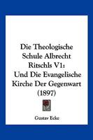 Die Theologische Schule Albrecht Ritschls V1: Und Die Evangelische Kirche Der Gegenwart (1897) 1161131515 Book Cover