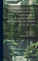 Proceedings of the First Industrial Conference (Called by the President) October 6 to 23, 1919 101998516X Book Cover