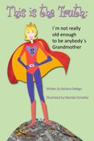This Is the Truth: I'm Not Really Old Enough to Be Anybody's Grandmother 1497559693 Book Cover