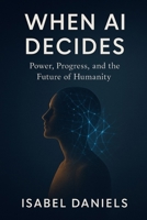 WHEN AI DECIDES: Power, Progress, and the Future of Humanity B0G81S3Q32 Book Cover