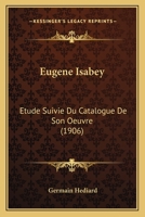 Eugene Isabey: Etude Suivie Du Catalogue De Son Oeuvre (1906) 1161169032 Book Cover