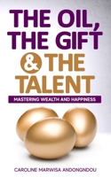 The Oil, The Gift and The Talent: Mastering Wealth and Happiness 0620872381 Book Cover