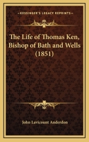 The Life of Thomas Ken, Bishop of Bath and Wells 1164078127 Book Cover