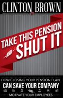 Take This Pension and Shut It!: How Closing Your Pension Plan Can Save Your Company and Motivate Your Employees 0988619202 Book Cover