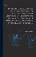 Dictionnaire Raisonné Universel Des Arts Et Métiers, Contenant L'histoire, La Description, La Police Des Fabriques & Manufactures De France Et Des Pays Étrangers ... 1147677689 Book Cover