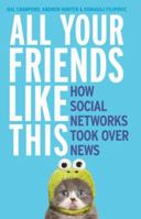 All Your Friends Like This: How Social Networks Took Over News 1460750683 Book Cover