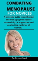 Combating Menopause For Novices: A Strategic Guide To Combating And Managing Menopause Successfully B092P6WM39 Book Cover