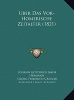 ber Das Vor-Homerische Zeitalter: Ein Anhang Zu Den Briefen ber Homer Und Hesiod (Classic Reprint) 1120400511 Book Cover