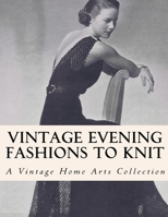 Vintage Evening Fashions to Knit: 30 Vintage Knitting Patterns from the 30s, 40s & 50s B0CKP4B6Z9 Book Cover