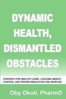 Dynamic Health Dismantled Obstacles: Strategy for Healthy Living, Lifelong Weight Control and Proper Medication Use Unveiled 1481133047 Book Cover