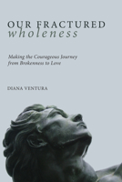 Our Fractured Wholeness: Making the Courageous Journey from Brokenness to Love 1608990095 Book Cover