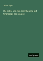 Die Lehre von den Eisenbahnen auf Grundlage des Staates (German Edition) 3386160360 Book Cover