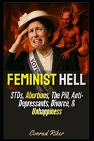 Feminist Hell: STDs, Abortions, The Pill, Anti-Depressants, Divorce, & Unhappiness B0FT2JS1ZZ Book Cover