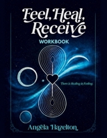 Feel, Heal, Receive Workbook: There Is Healing in Feeling: A Guided Workbook for Emotional Processing and Self-Discovery B0H11N99Z8 Book Cover